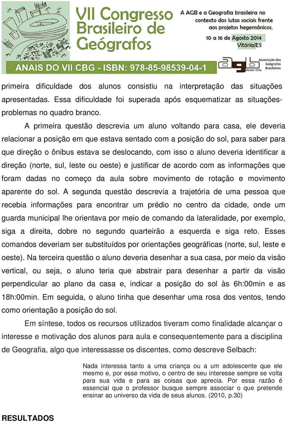 isso o aluno deveria identificar a direção (norte, sul, leste ou oeste) e justificar de acordo com as informações que foram dadas no começo da aula sobre movimento de rotação e movimento aparente do