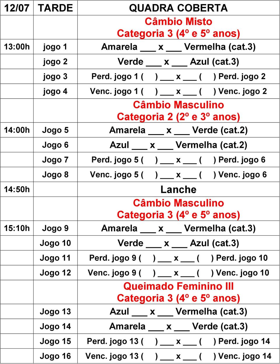 jogo 6 14:50h Lanche Câmbio Masculino 15:10h Jogo 9 Amarela x Vermelha (cat.3) Jogo 10 Verde x Azul (cat.3) Jogo 11 Perd. jogo 9 ( ) x ( ) Perd.