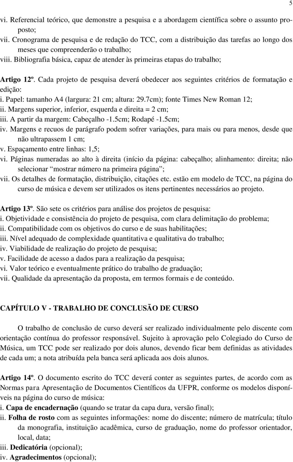 Bibliografia básica, capaz de atender às primeiras etapas do trabalho; Artigo 12º. Cada projeto de pesquisa deverá obedecer aos seguintes critérios de formatação e edição: i.