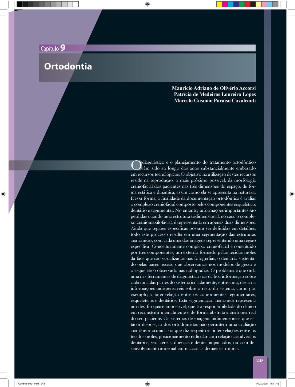 O objetivo na utilização destes recursos reside na reprodução, o mais próximo possível, da morfologia craniofacial dos pacientes nas três dimensões do espaço, de forma estática e dinâmica, assim como