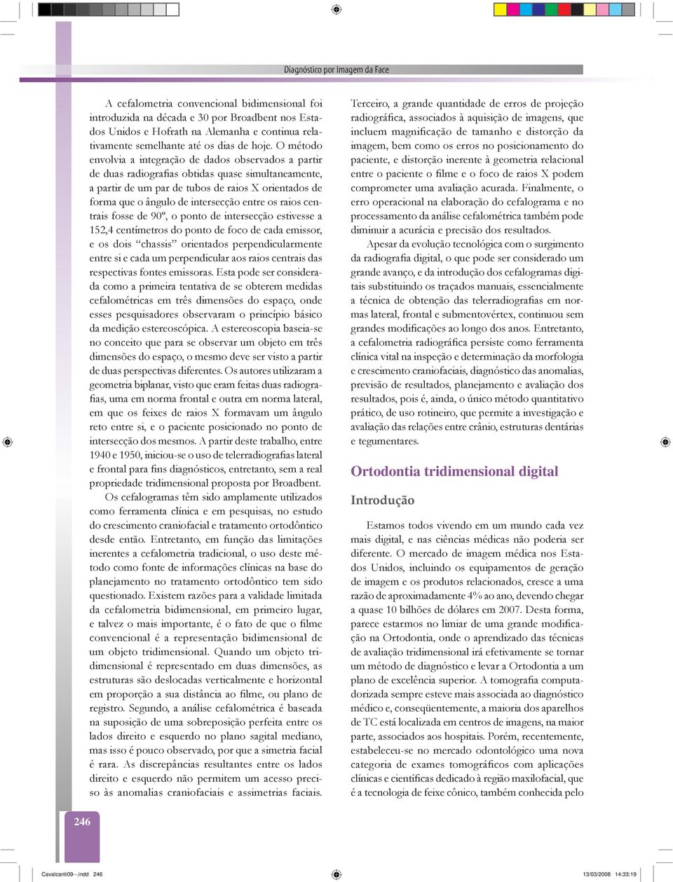 O método envolvia a integração de dados observados a partir de duas radiografias obtidas quase simultaneamente, a partir de um par de tubos de raios X orientados de forma que o ângulo de intersecção