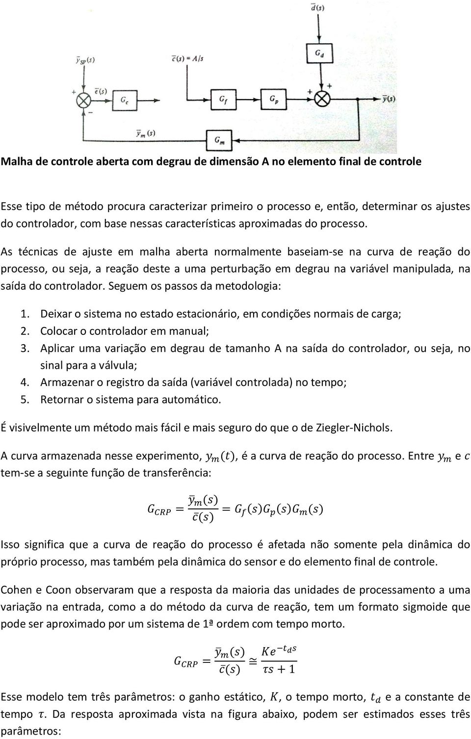 As técnicas de ajuste em malha aberta normalmente baseiam-se na curva de reação do processo, ou seja, a reação deste a uma perturbação em degrau na variável manipulada, na saída do controlador.