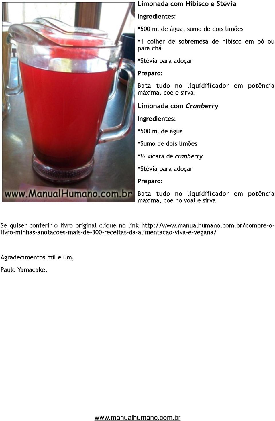 Limonada com Cranberry 500 ml de água Sumo de dois limões ½ xícara de cranberry Stévia para adoçar Bata tudo no liquidificador em