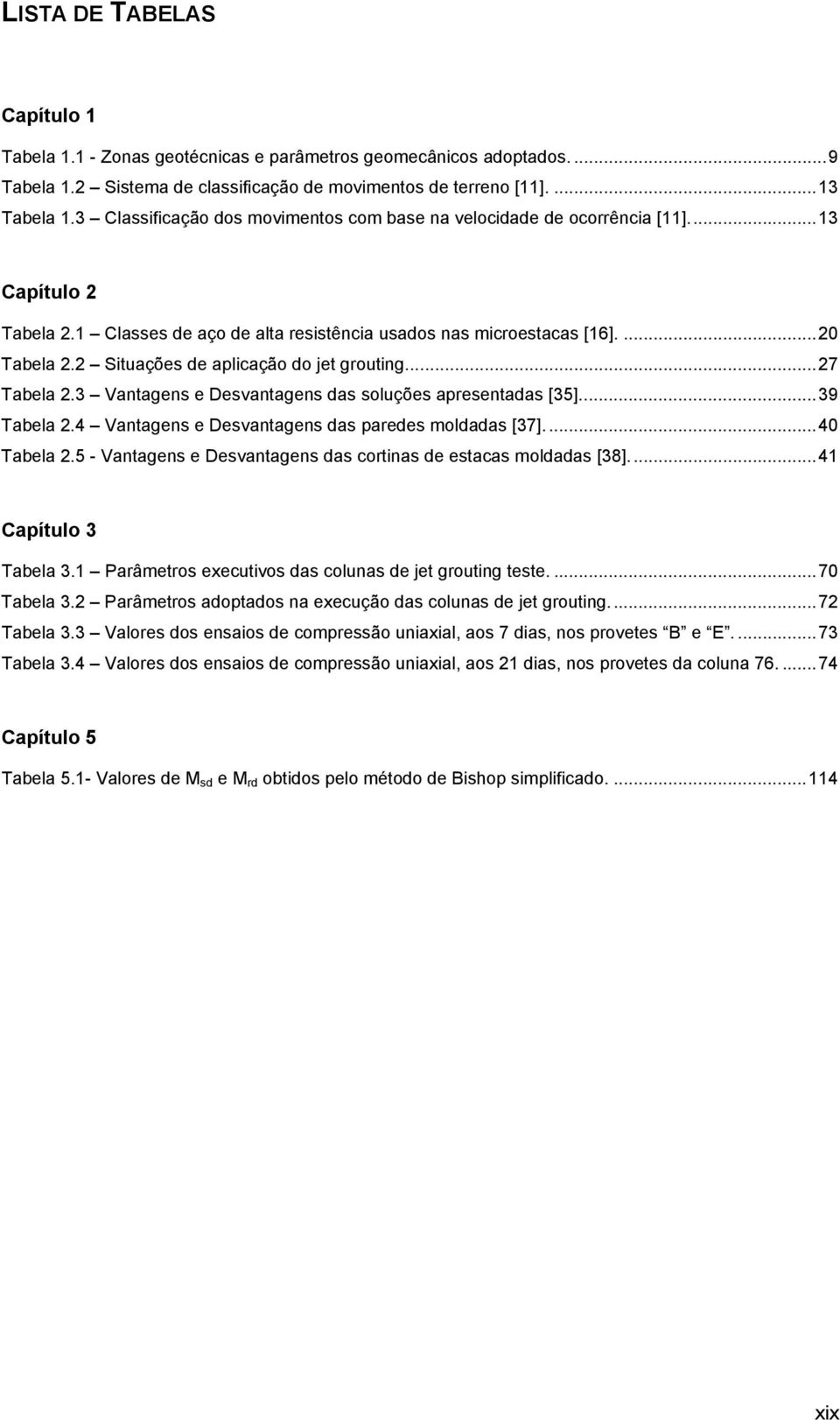 2 Situações de aplicação do jet grouting.... 27 Tabela 2.3 Vantagens e Desvantagens das soluções apresentadas [35]... 39 Tabela 2.4 Vantagens e Desvantagens das paredes moldadas [37]... 40 Tabela 2.