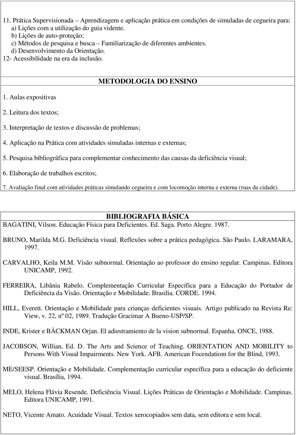 Aulas expositivas 2. Leitura dos textos; 3. Interpretação de textos e discussão de problemas; 4. Aplicação na Prática com atividades simuladas internas e externas; 5.