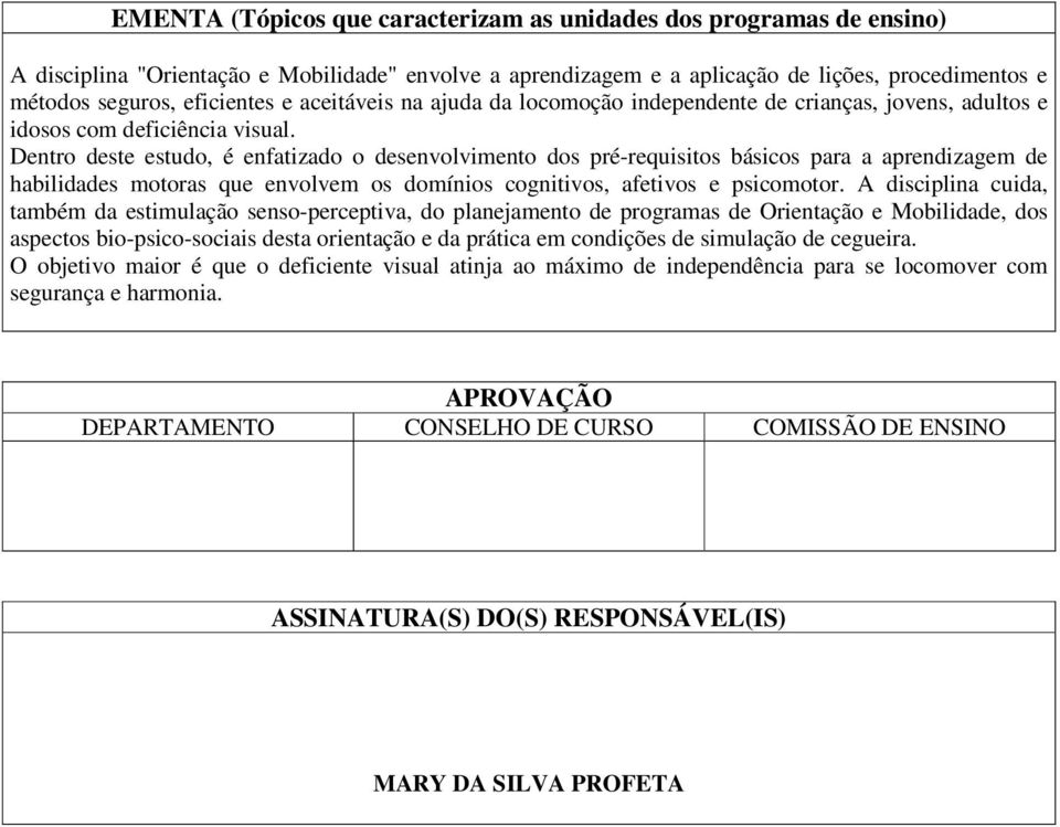 Dentro deste estudo, é enfatizado o desenvolvimento dos pré-requisitos básicos para a aprendizagem de habilidades motoras que envolvem os domínios cognitivos, afetivos e psicomotor.