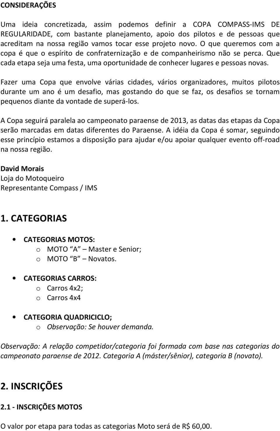 Fazer uma Copa que envolve várias cidades, vários organizadores, muitos pilotos durante um ano é um desafio, mas gostando do que se faz, os desafios se tornam pequenos diante da vontade de superá-los.