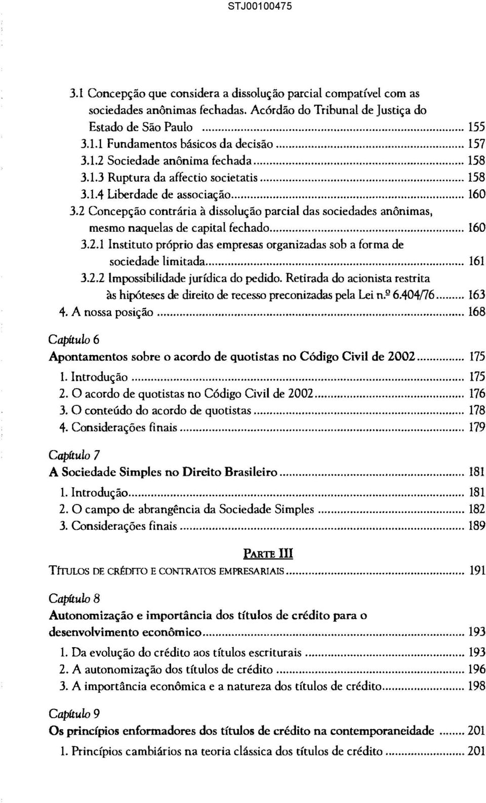 2 Concepção contrária à dissolução parcial das sociedades anônimas, mesmo naquelas de capital fechado... 160 3.2.1 Instituto próprio das empresas organizadas sob a forma de sociedade limitada... 161 3.