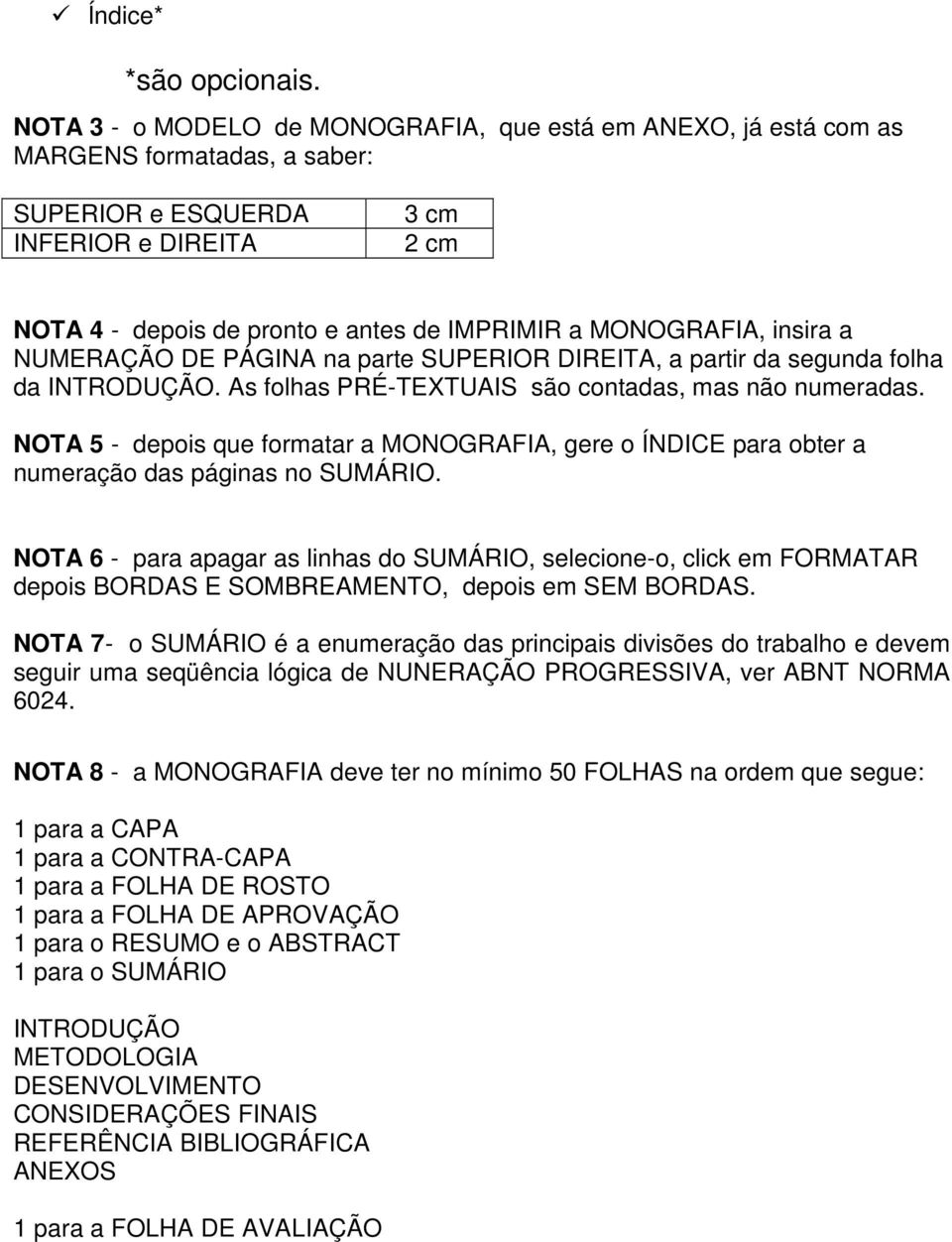 MONOGRAFIA, insira a NUMERAÇÃO DE PÁGINA na parte SUPERIOR DIREITA, a partir da segunda folha da INTRODUÇÃO. As folhas PRÉ-TEXTUAIS são contadas, mas não numeradas.