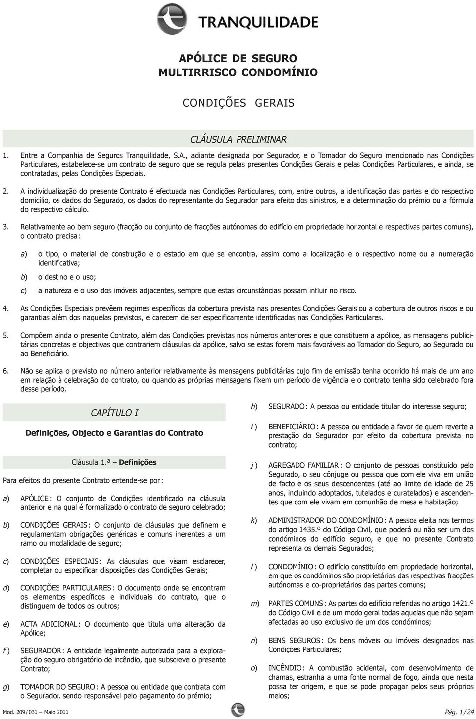 A individualização do presente Contrato é efectuada nas Condições Particulares, com, entre outros, a identificação das partes e do respectivo domicílio, os dados do Segurado, os dados do