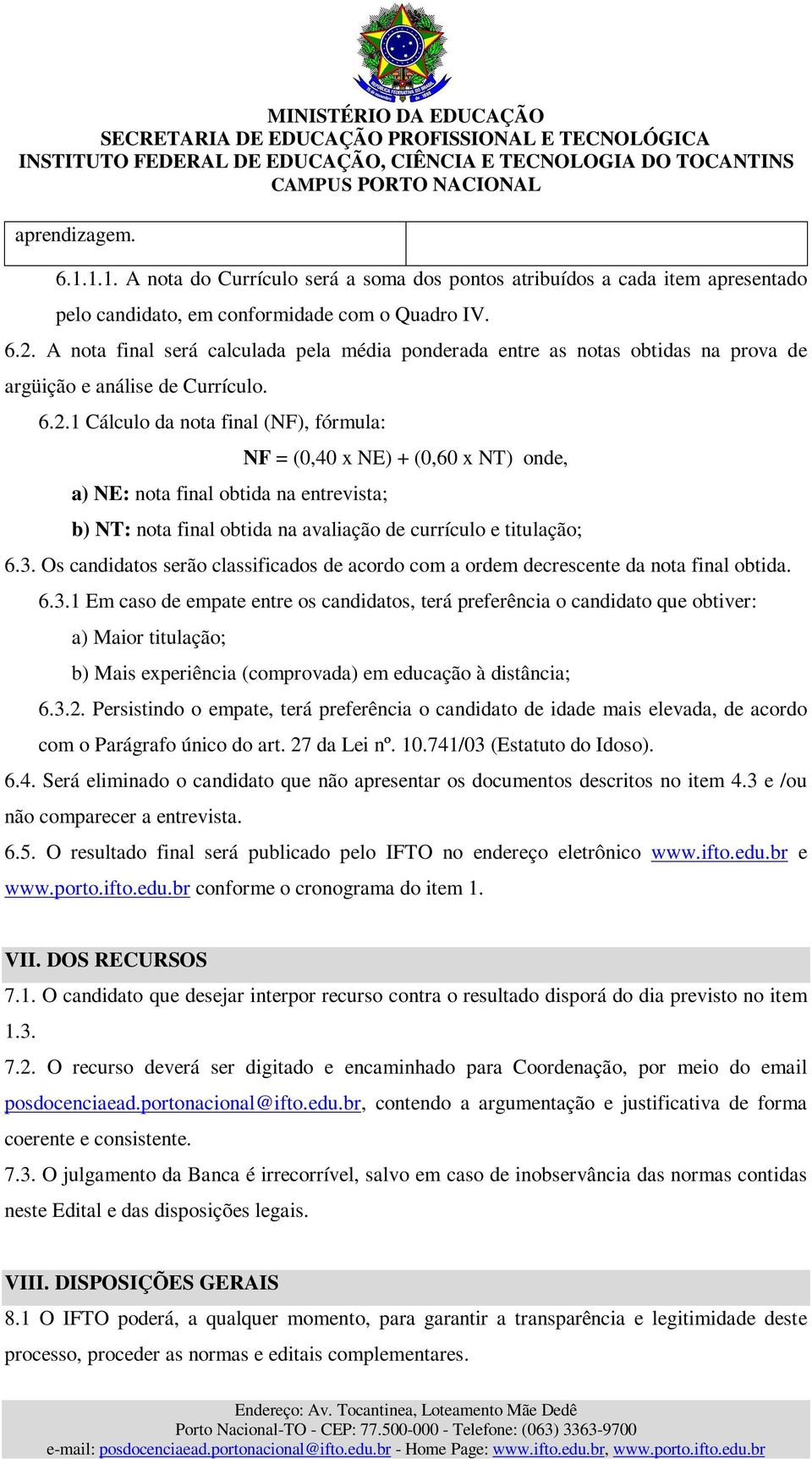 1 Cálculo da nota final (NF), fórmula: a) NE: nota final obtida na entrevista; NF = (0,40 x NE) + (0,60 x NT) onde, b) NT: nota final obtida na avaliação de currículo e titulação; 6.3.