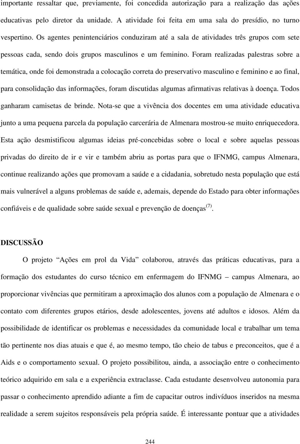 Foram realizadas palestras sobre a temática, onde foi demonstrada a colocação correta do preservativo masculino e feminino e ao final, para consolidação das informações, foram discutidas algumas