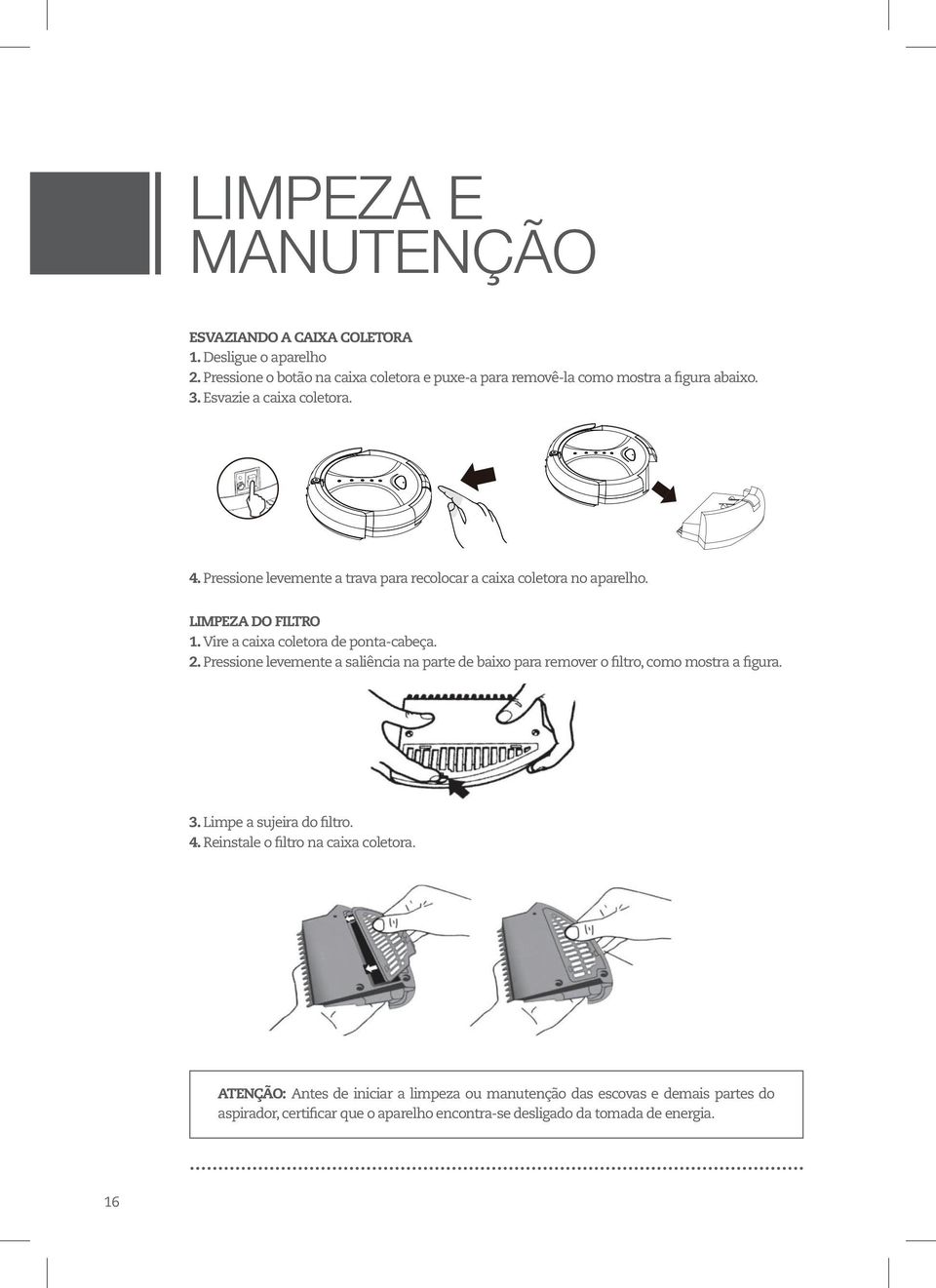 Pressione levemente a saliência na parte de baixo para remover o filtro, como mostra a figura. 3. Limpe a sujeira do filtro. 4. Reinstale o filtro na caixa coletora.