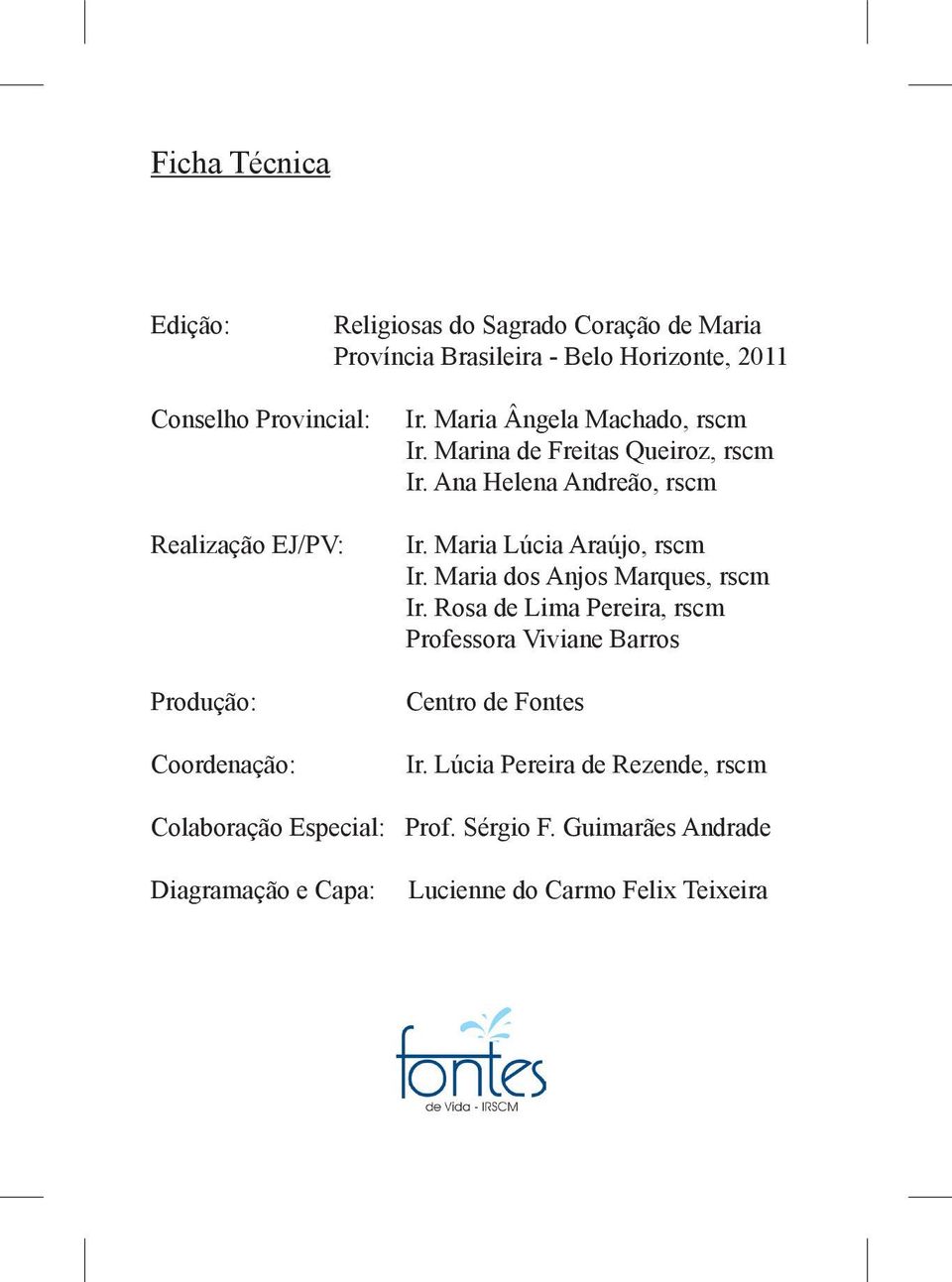 Ana Helena Andreão, rscm Ir. Maria Lúcia Araújo, rscm Ir. Maria dos Anjos Marques, rscm Ir.