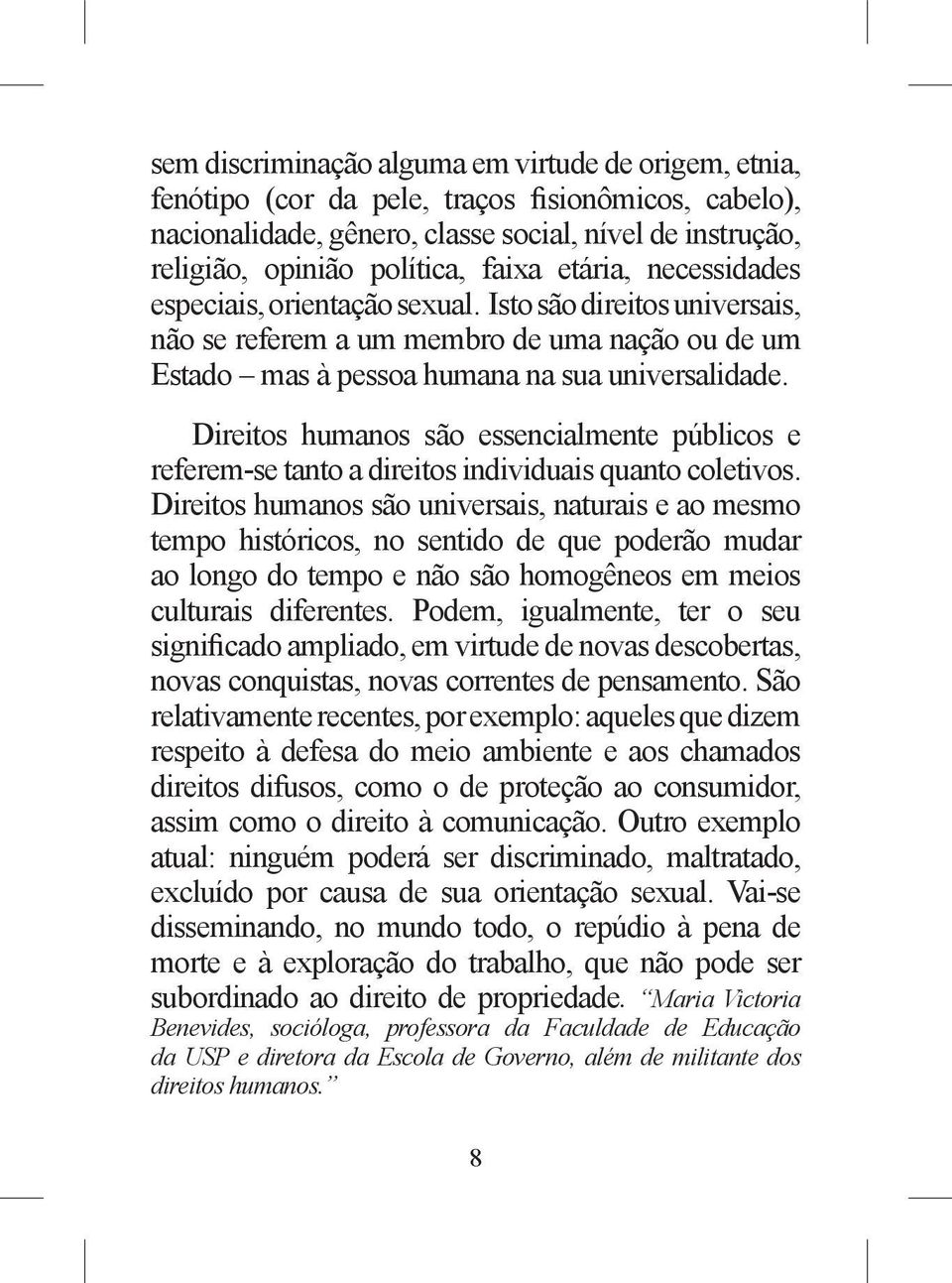 Direitos humanos são essencialmente públicos e referem-se tanto a direitos individuais quanto coletivos.