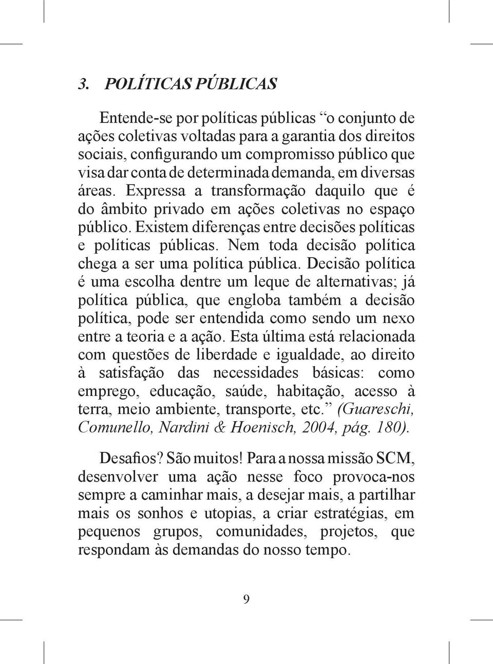 Nem toda decisão política chega a ser uma política pública.