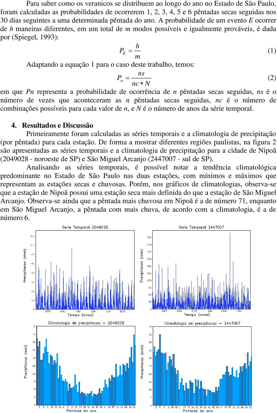 A probabilidade de um evento E ocorrer de h maneiras diferentes, em um total de m modos possíveis e igualmente prováveis, é dada por (Spiegel, 1993): h P E (1) m Adaptando a equação 1 para o caso