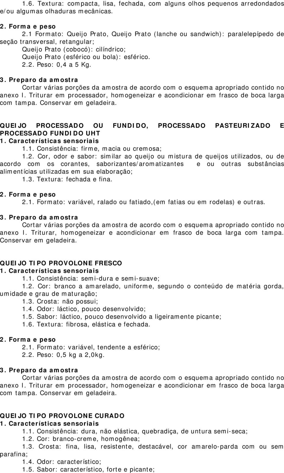 2. Peso: 0,4 a 5 Kg. QUEIJO PROCESSADO OU FUNDIDO, PROCESSADO PASTEURIZADO E PROCESSADO FUNDIDO UHT 1.1. Consistência: firme, macia ou cremosa; 1.2. Cor, odor e sabor: similar ao queijo ou mistura de queijos utilizados, ou de acordo com os corantes, saborizantes/aromatizantes e ou outras substâncias alimentícias utilizadas em sua elaboração; 1.