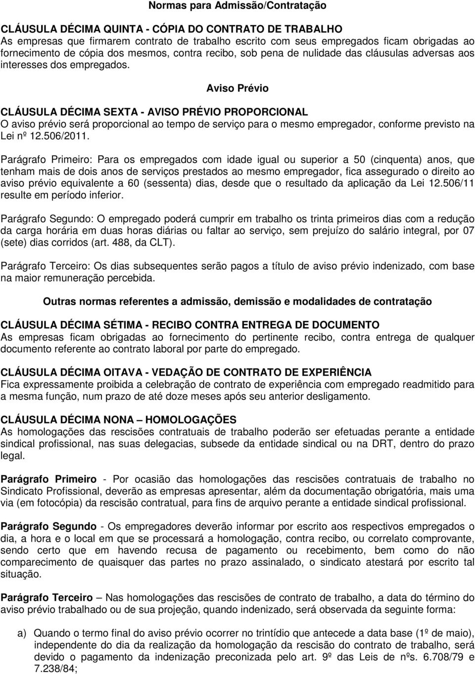 Aviso Prévio CLÁUSULA DÉCIMA SEXTA - AVISO PRÉVIO PROPORCIONAL O aviso prévio será proporcional ao tempo de serviço para o mesmo empregador, conforme previsto na Lei nº 12.506/2011.