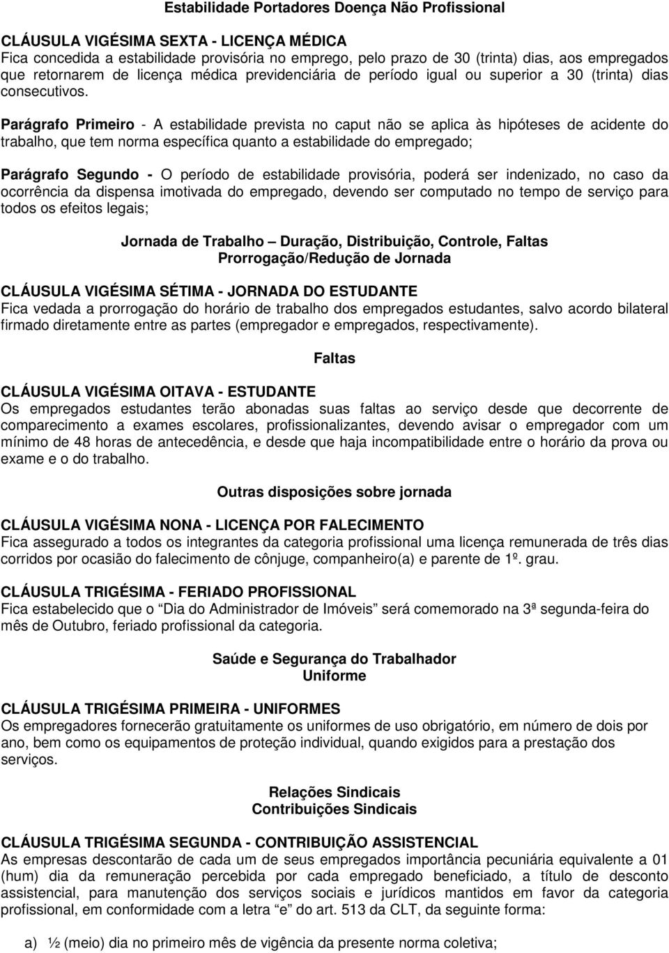 Parágrafo Primeiro - A estabilidade prevista no caput não se aplica às hipóteses de acidente do trabalho, que tem norma específica quanto a estabilidade do empregado; Parágrafo Segundo - O período de