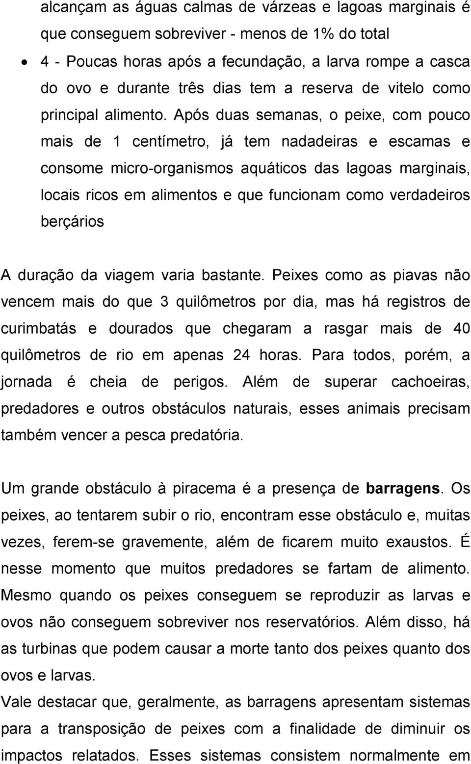 Após duas semanas, o peixe, com pouco mais de 1 centímetro, já tem nadadeiras e escamas e consome micro-organismos aquáticos das lagoas marginais, locais ricos em alimentos e que funcionam como