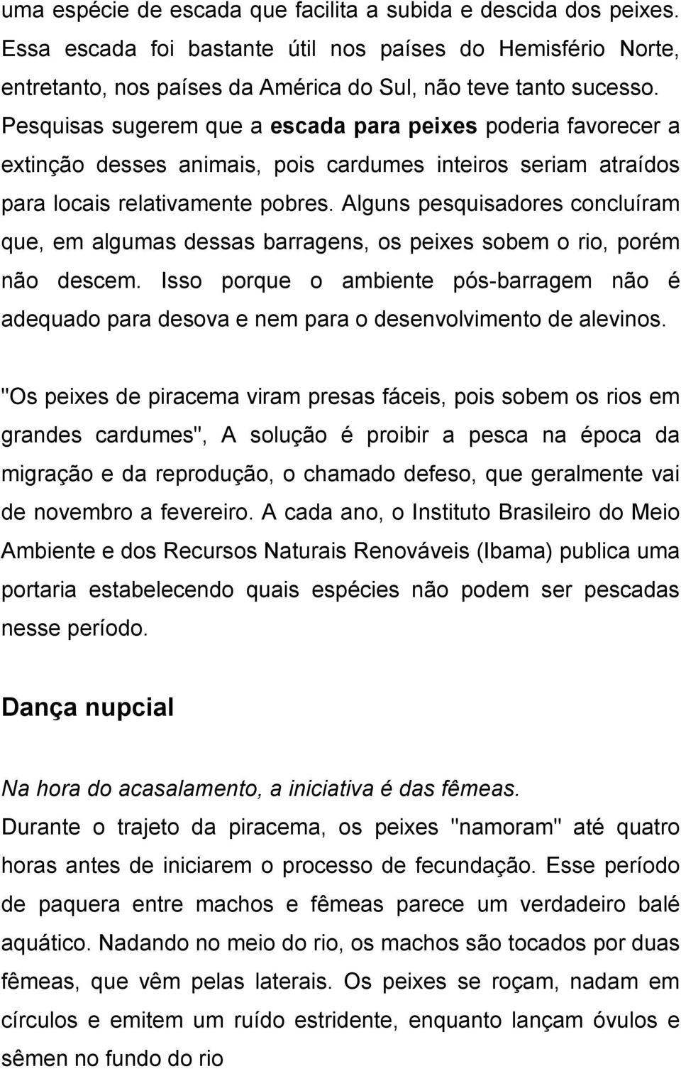 Alguns pesquisadores concluíram que, em algumas dessas barragens, os peixes sobem o rio, porém não descem.