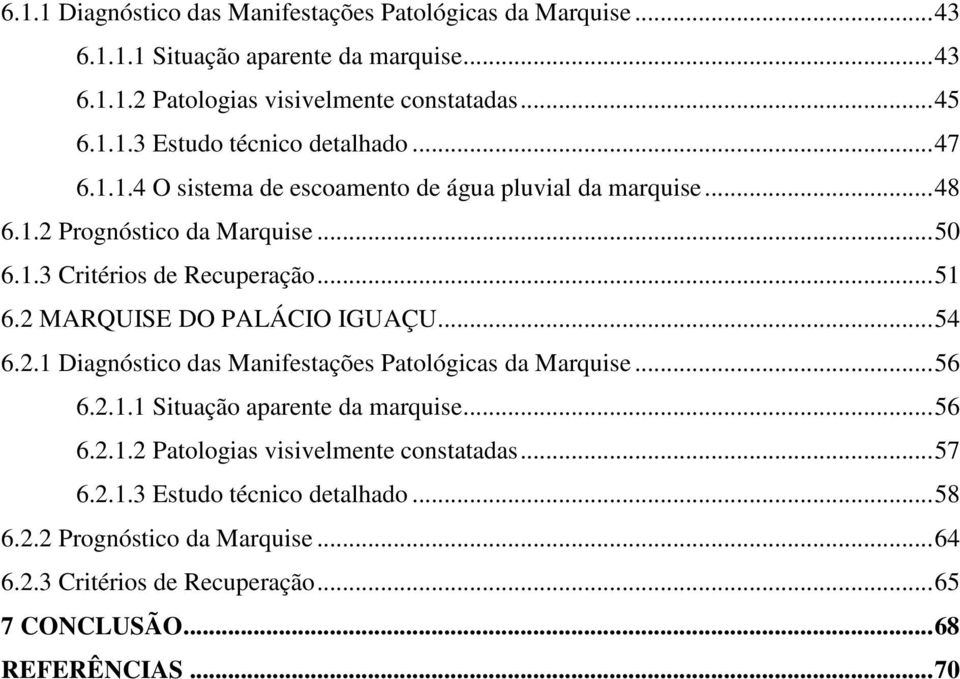 2 MARQUISE DO PALÁCIO IGUAÇU... 54 6.2.1 Diagnóstico das Manifestações Patológicas da Marquise... 56 6.2.1.1 Situação aparente da marquise... 56 6.2.1.2 Patologias visivelmente constatadas.