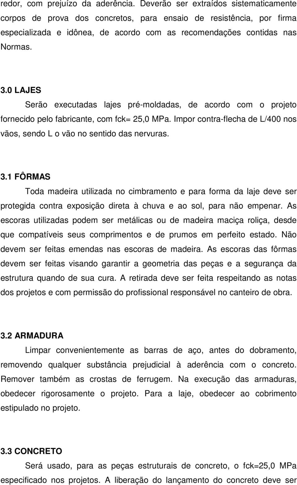 0 LAJES Serão executadas lajes pré-moldadas, de acordo com o projeto fornecido pelo fabricante, com fck= 25,0 MPa. Impor contra-flecha de L/400 nos vãos, sendo L o vão no sentido das nervuras. 3.