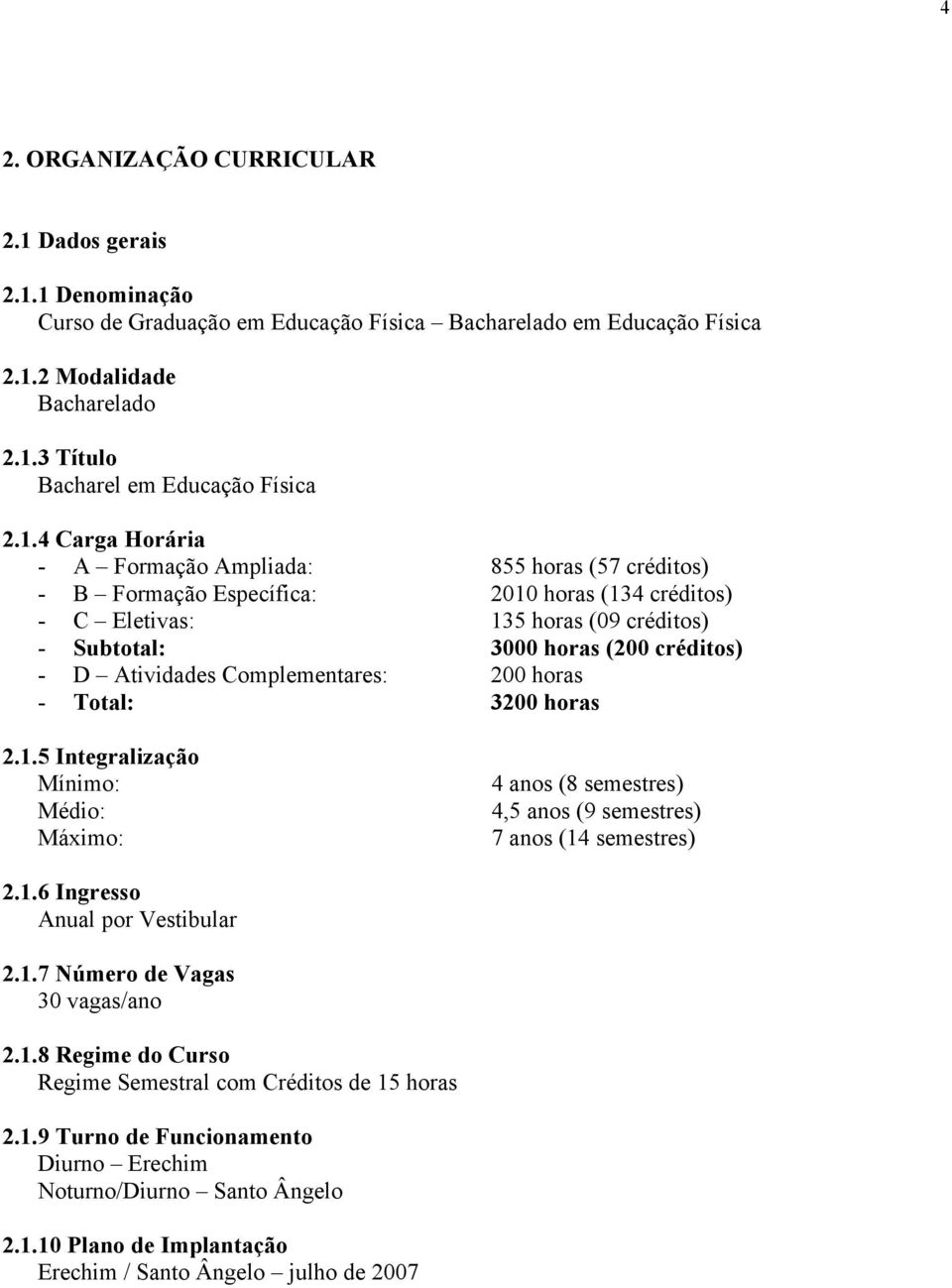 Atividades Complementares: 200 horas - Total: 3200 horas 2.1.5 Integralização Mínimo: Médio: Máximo: 4 anos (8 semestres) 4,5 anos (9 semestres) 7 anos (14 semestres) 2.1.6 Ingresso Anual por Vestibular 2.
