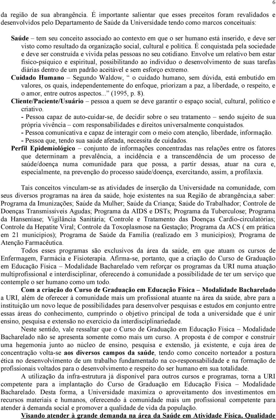 que o ser humano está inserido, e deve ser visto como resultado da organização social, cultural e política. É conquistada pela sociedade e deve ser construída e vivida pelas pessoas no seu cotidiano.