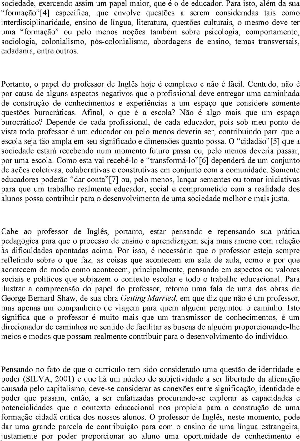 formação ou pelo menos noções também sobre psicologia, comportamento, sociologia, colonialismo, pós-colonialismo, abordagens de ensino, temas transversais, cidadania, entre outros.