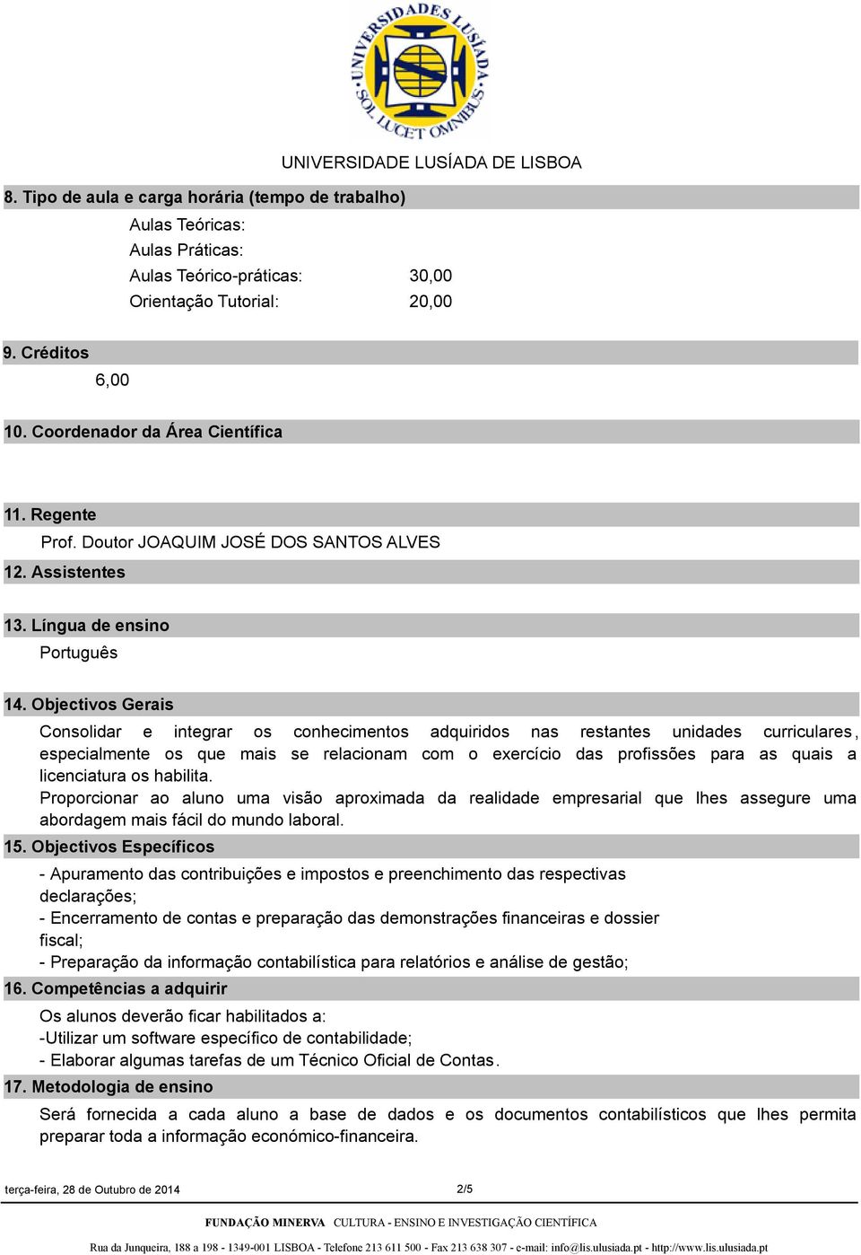 Objectivos Gerais Consolidar e integrar os conhecimentos adquiridos nas restantes unidades curriculares, especialmente os que mais se relacionam com o exercício das profissões para as quais a