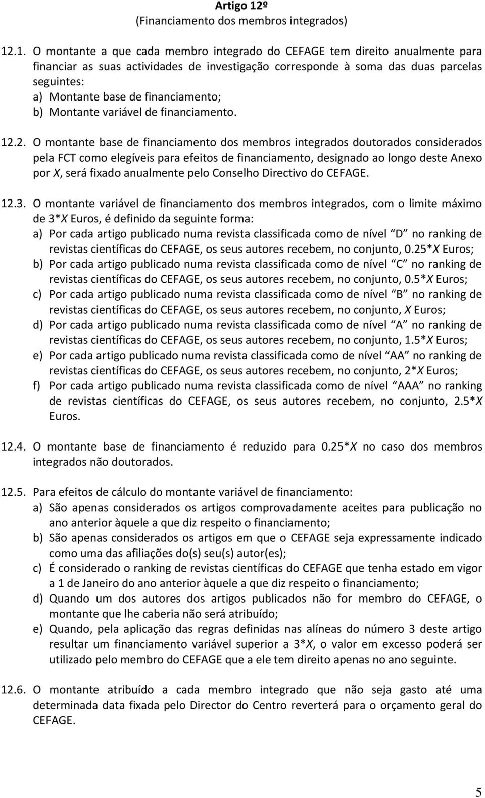 .1. O montante a que cada membro integrado do CEFAGE tem direito anualmente para financiar as suas actividades de investigação corresponde à soma das duas parcelas seguintes: a) Montante base de