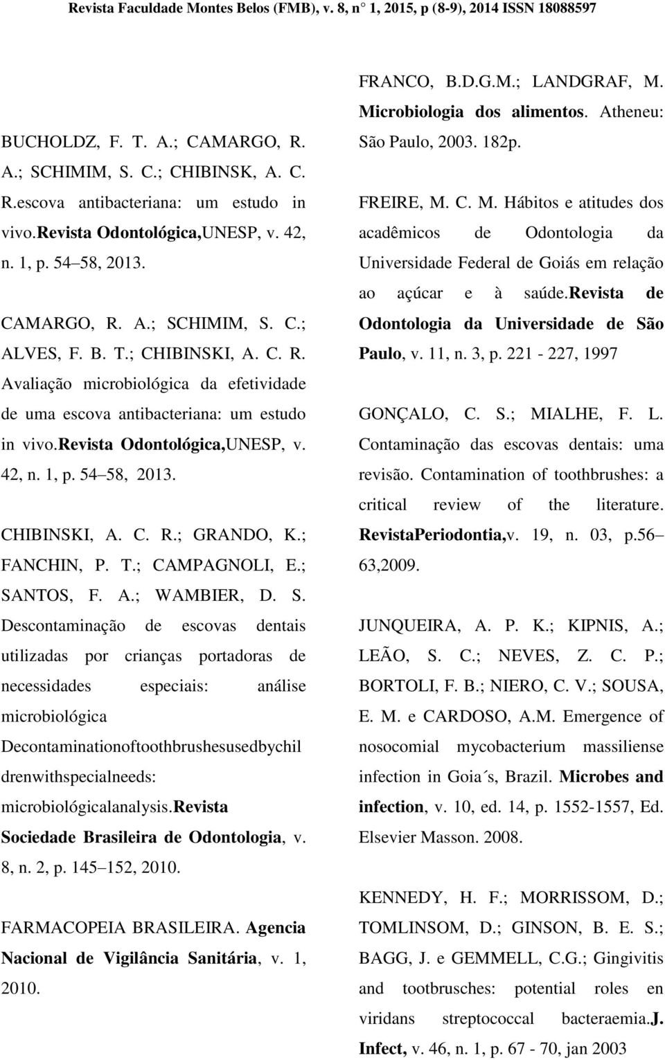 revista Odontológica,UNESP, v. 42, n. 1, p. 54 58, 2013. CHIBINSKI, A. C. R.; GRANDO, K.; FANCHIN, P. T.; CAMPAGNOLI, E.; SA