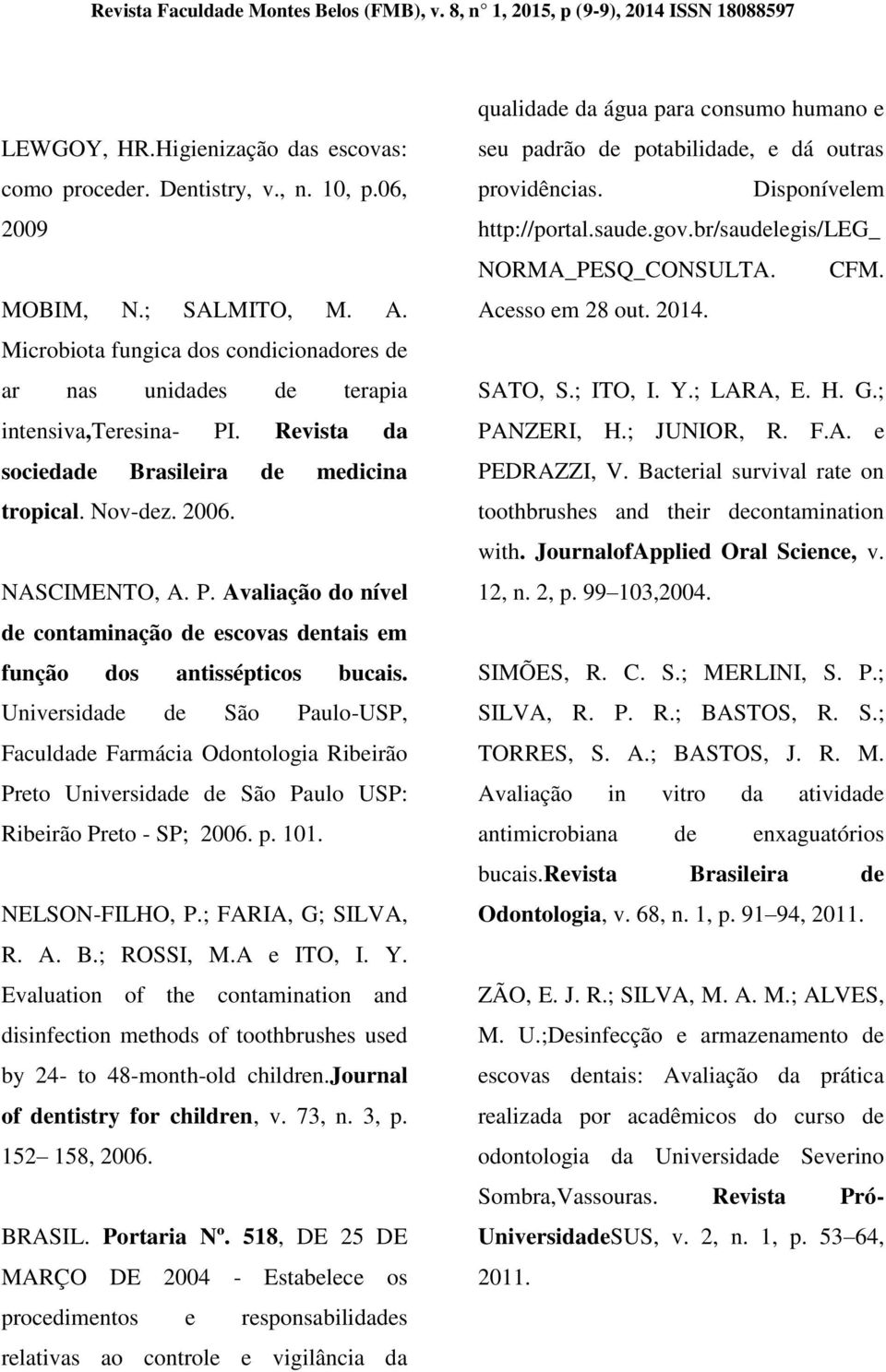 Universidade de São Paulo-USP, Faculdade Farmácia Odontologia Ribeirão Preto Universidade de São Paulo USP: Ribeirão Preto - SP; 2006. p. 101. NELSON-FILHO, P.; FARIA, G; SILVA, R. A. B.; ROSSI, M.