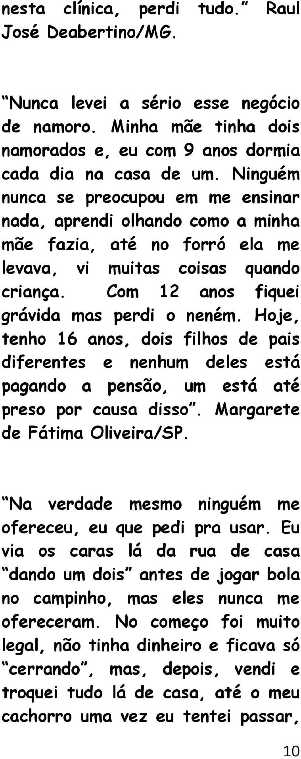 Hoje, tenho 16 anos, dois filhos de pais diferentes e nenhum deles está pagando a pensão, um está até preso por causa disso. Margarete de Fátima Oliveira/SP.