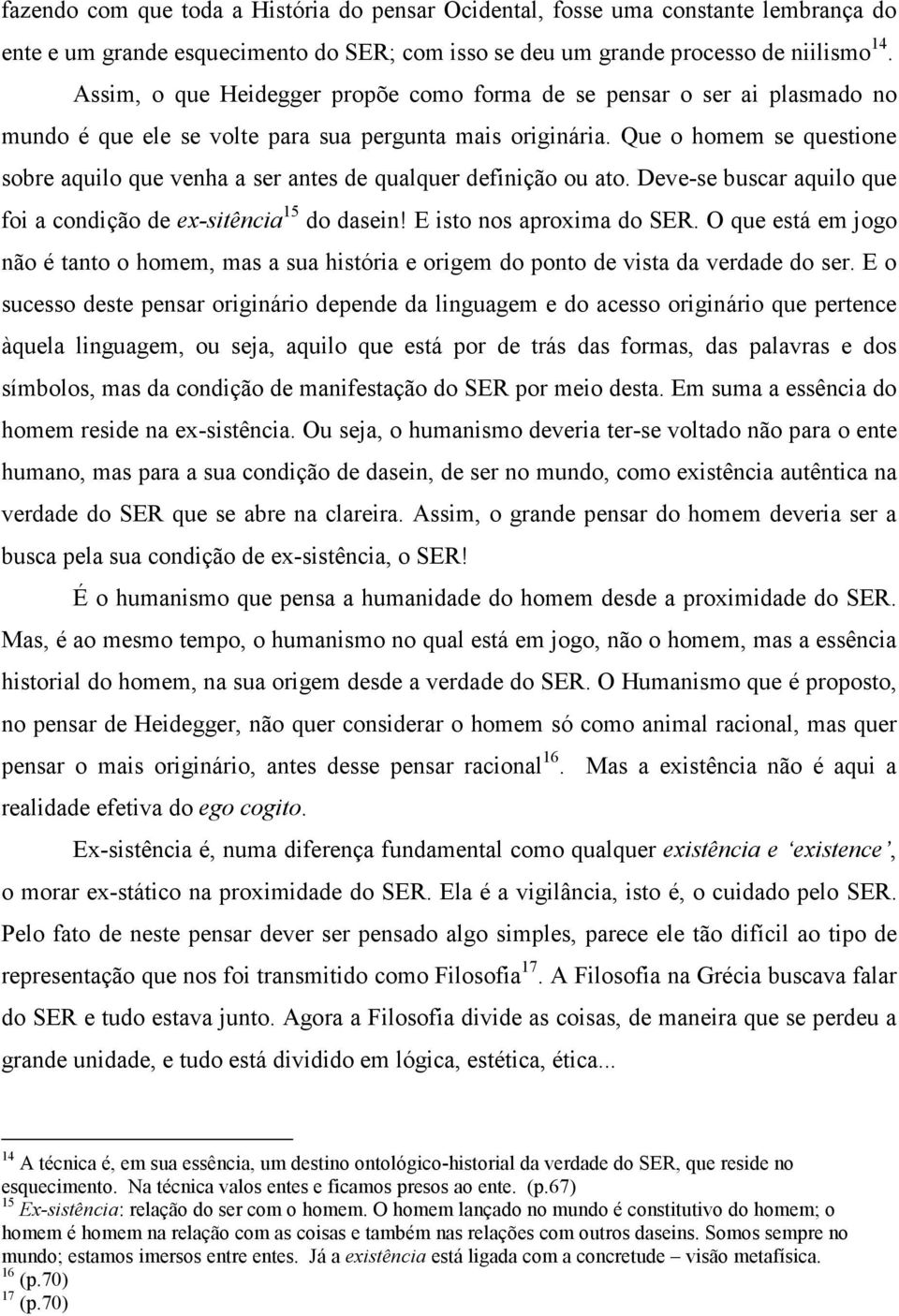 Que o homem se questione sobre aquilo que venha a ser antes de qualquer definição ou ato. Deve-se buscar aquilo que foi a condição de ex-sitência 15 do dasein! E isto nos aproxima do SER.