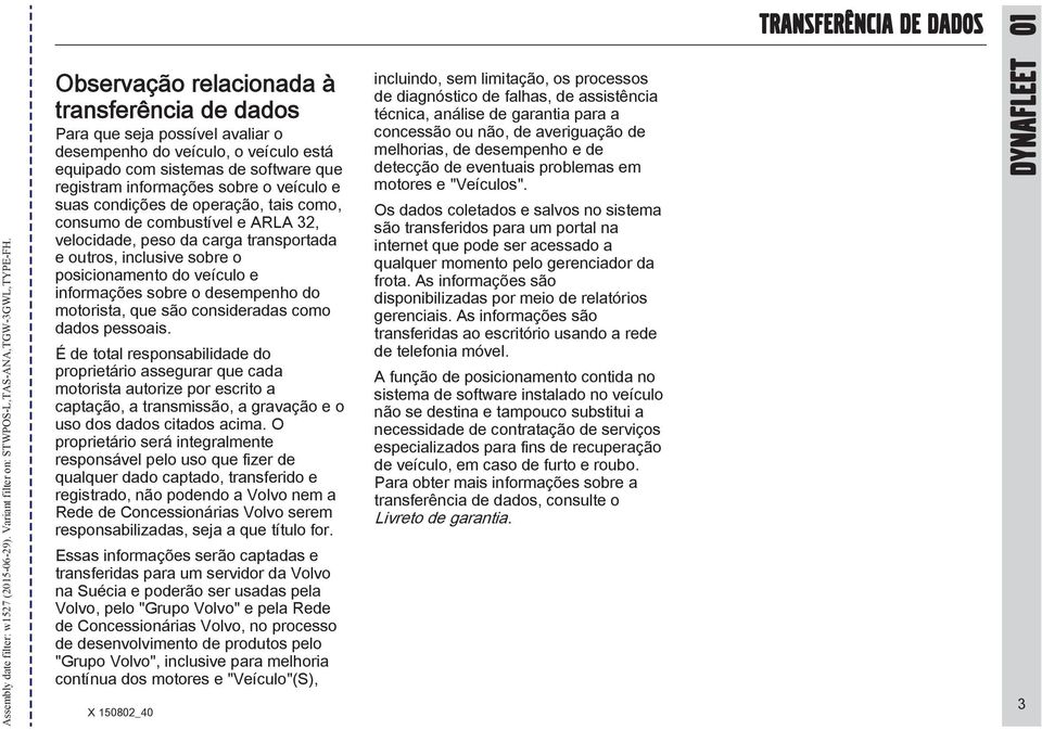 suas condições de operação, tais como, consumo de combustível e ARLA 32, velocidade, peso da carga transportada e outros, inclusive sobre o posicionamento do veículo e informações sobre o desempenho