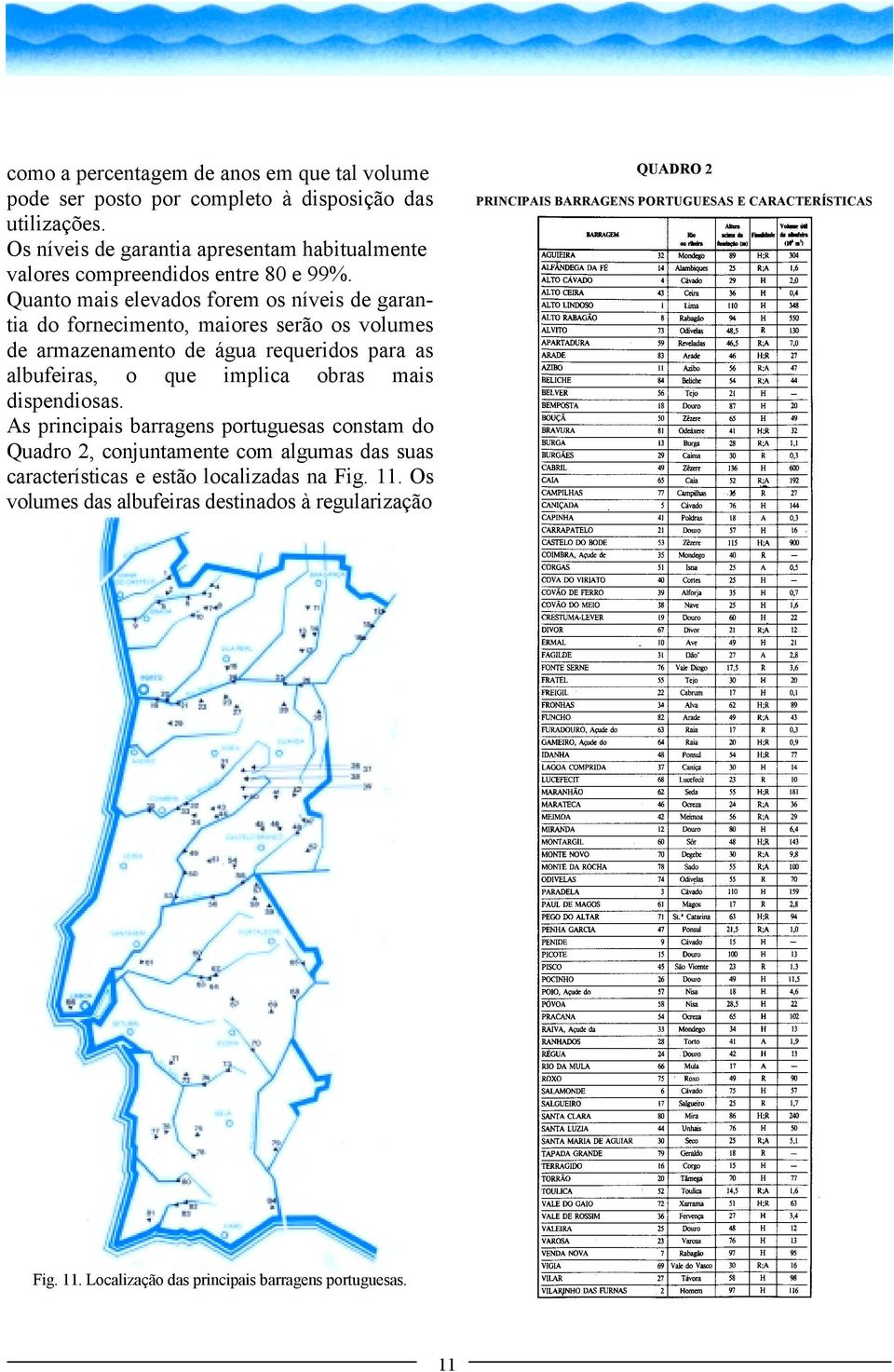 Quanto mais elevados forem os níveis de garantia do fornecimento, maiores serão os volumes de armazenamento de água requeridos para as albufeiras, o que implica obras mais