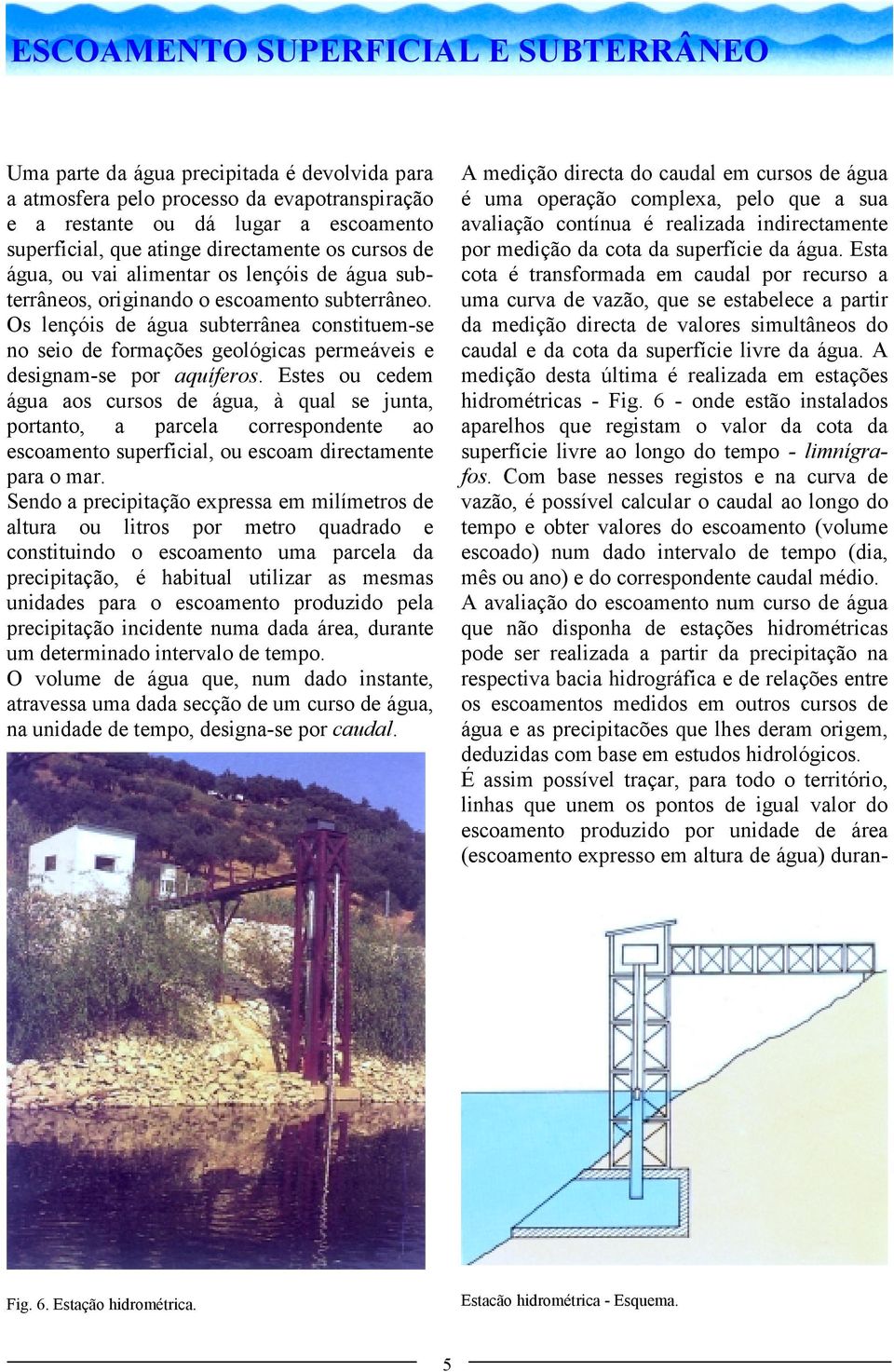 Os lençóis de água subterrânea constituem-se no seio de formações geológicas permeáveis e designam-se por aquíferos.