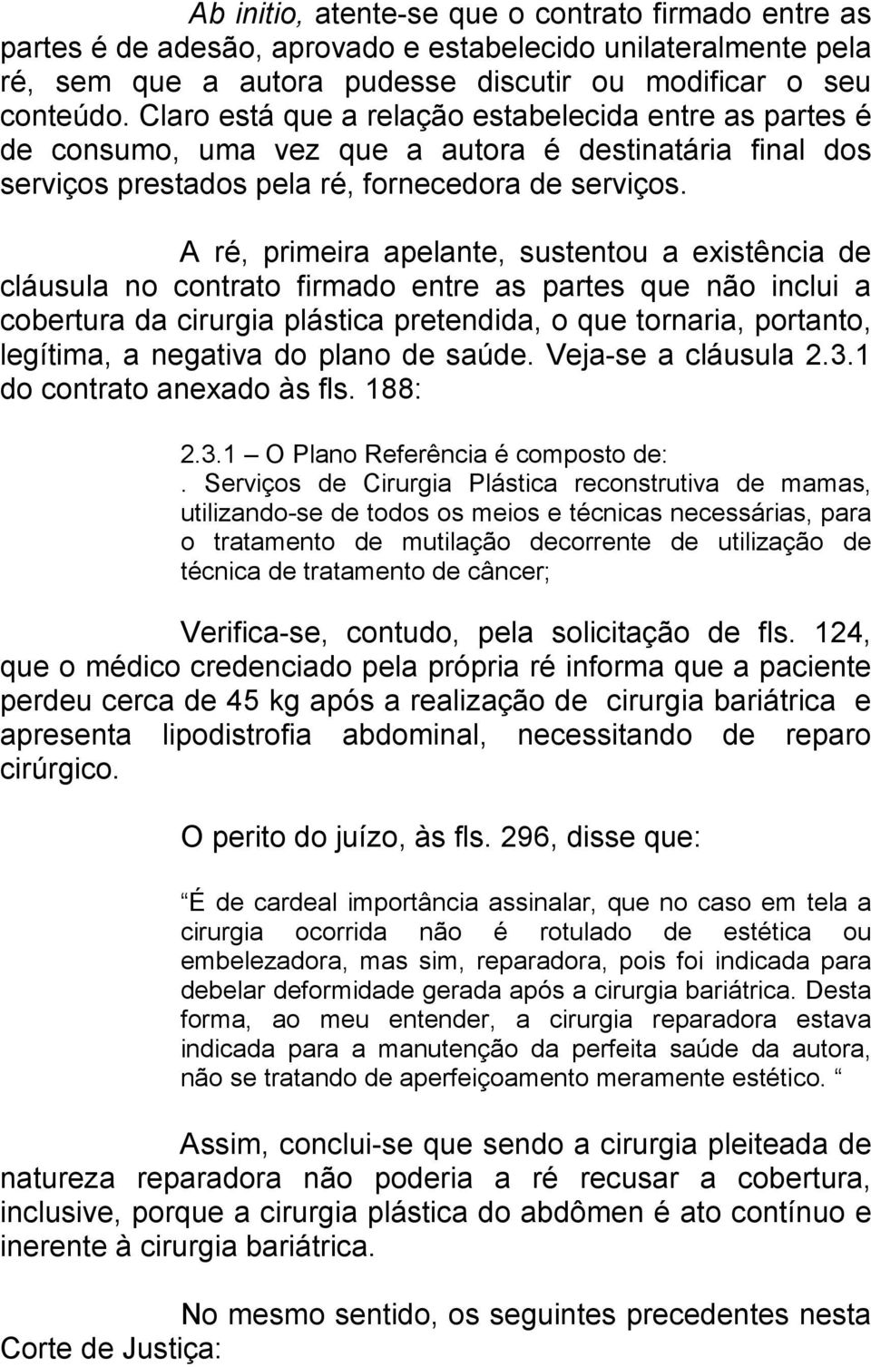 A ré, primeira apelante, sustentou a existência de cláusula no contrato firmado entre as partes que não inclui a cobertura da cirurgia plástica pretendida, o que tornaria, portanto, legítima, a