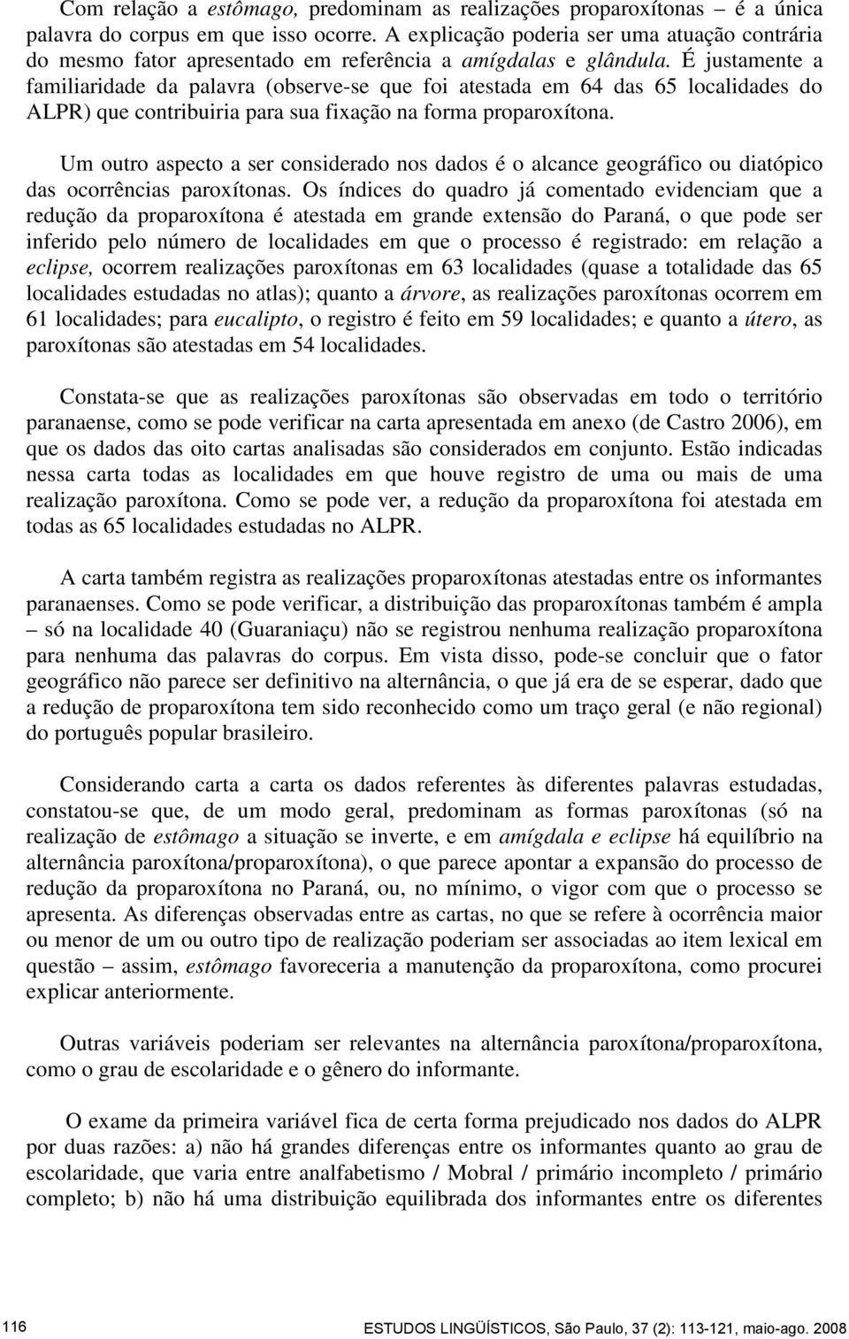 É justamente a familiaridade da palavra (observe-se que foi atestada em 64 das 65 localidades do ALPR) que contribuiria para sua fixação na forma proparoxítona.