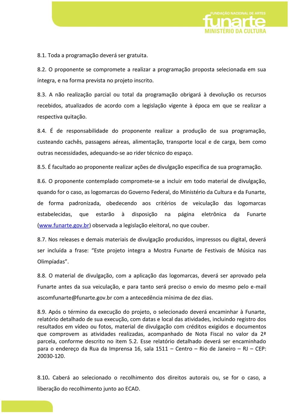 É de responsabilidade do proponente realizar a produção de sua programação, custeando cachês, passagens aéreas, alimentação, transporte local e de carga, bem como outras necessidades, adequando-se ao