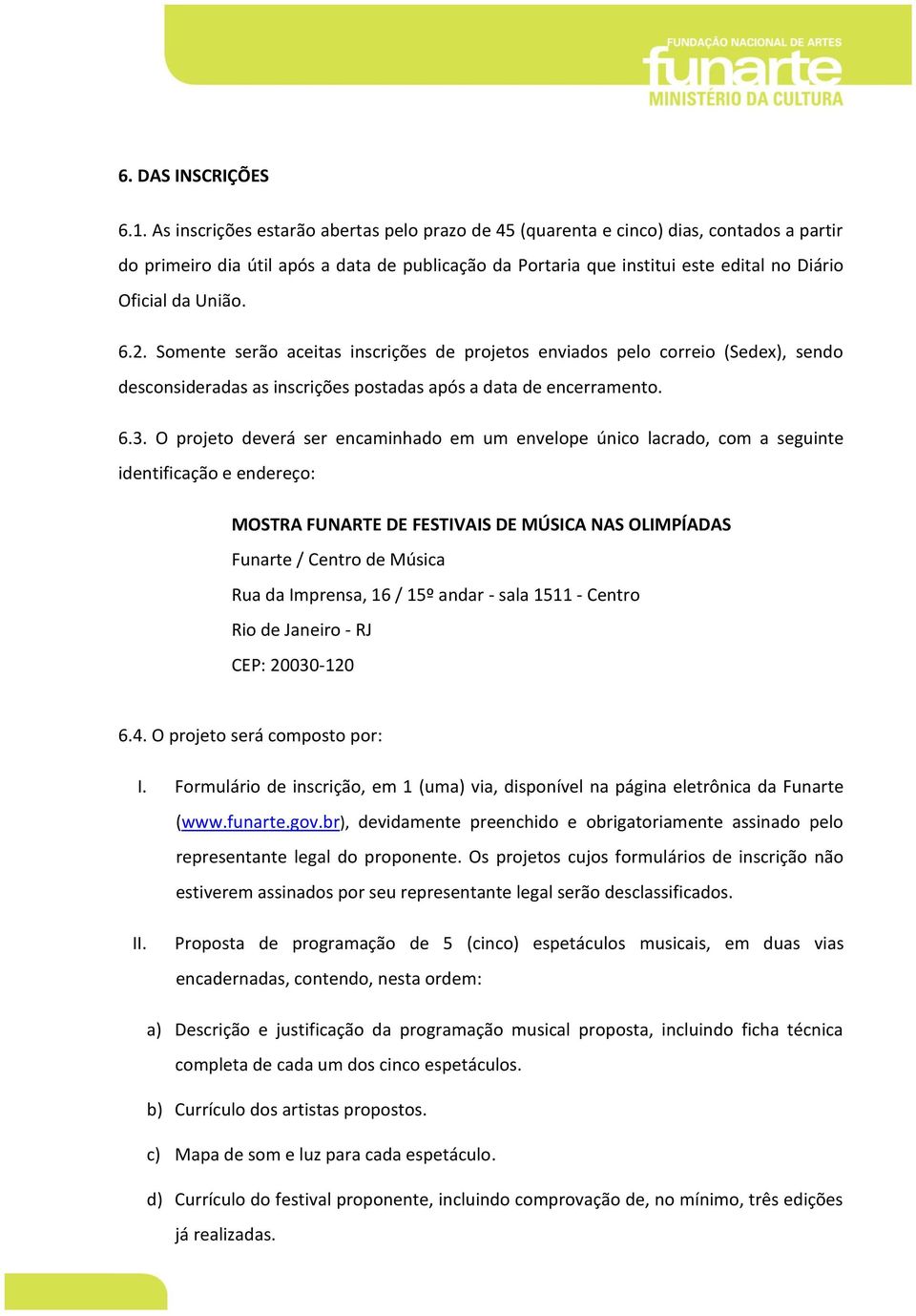 União. 6.2. Somente serão aceitas inscrições de projetos enviados pelo correio (Sedex), sendo desconsideradas as inscrições postadas após a data de encerramento. 6.3.