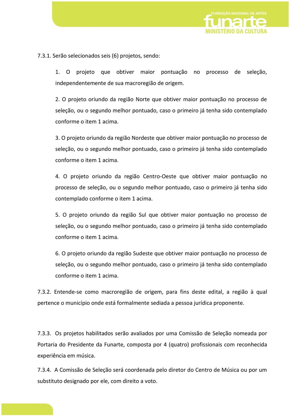 O projeto oriundo da região Nordeste que obtiver maior pontuação no processo de seleção, ou o segundo melhor pontuado, caso o primeiro já tenha sido contemplado conforme o item 1 acima. 4.