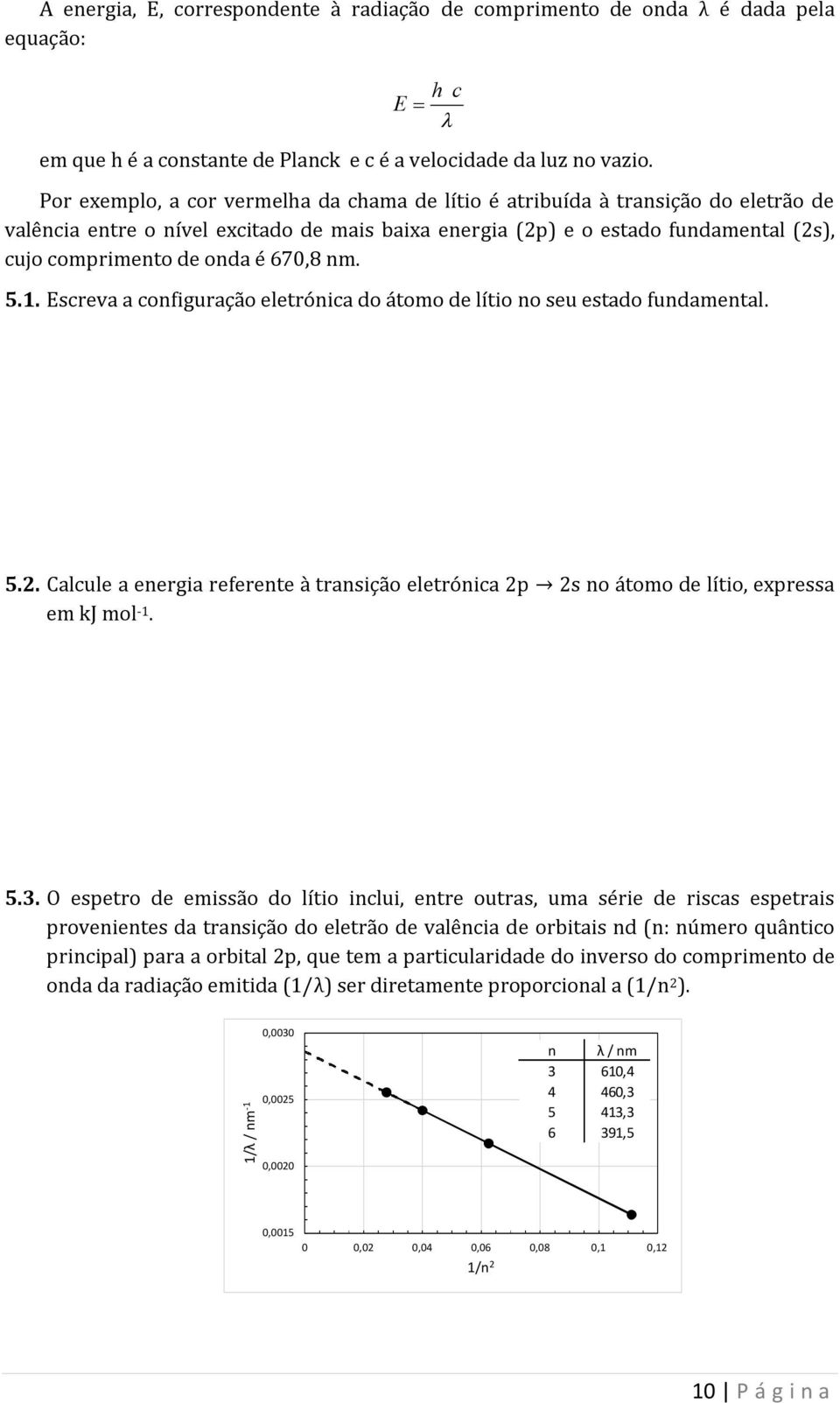 670,8 nm. 5.1. Escreva a configuração eletrónica do átomo de lítio no seu estado fundamental. 5.2. Calcule a energia referente à transição eletrónica 2p 2s no a tomo de lı tio, expressa em kj mol -1.