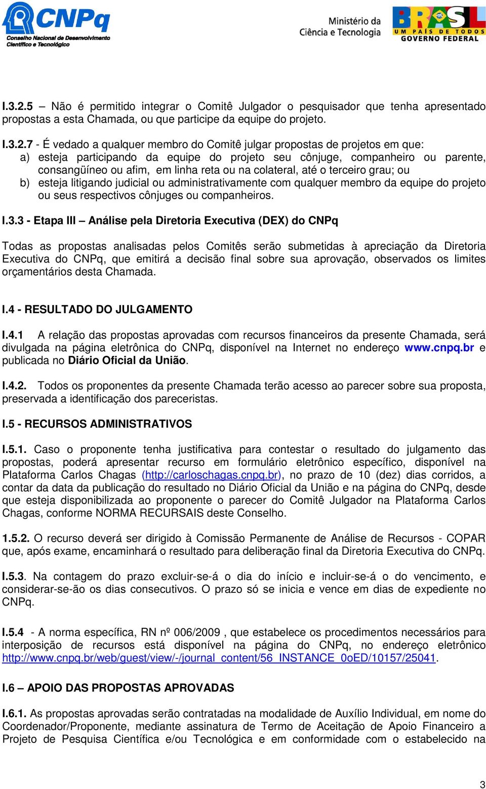 7 - É vedado a qualquer membro do Comitê julgar propostas de projetos em que: a) esteja participando da equipe do projeto seu cônjuge, companheiro ou parente, consangüíneo ou afim, em linha reta ou