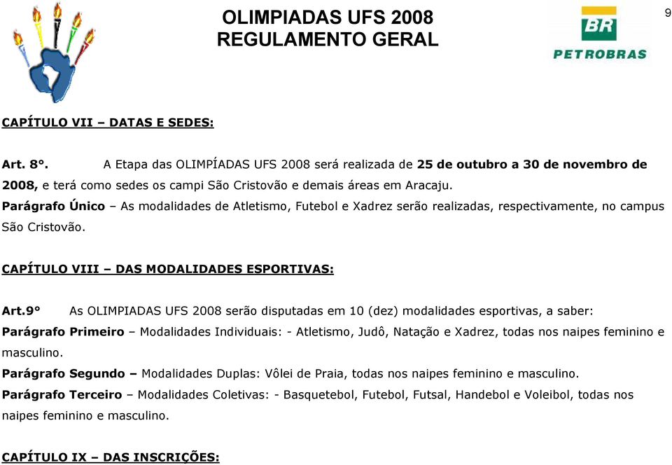 9 As OLIMPIADAS UFS 2008 serão disputadas em 10 (dez) modalidades esportivas, a saber: Parágrafo Primeiro Modalidades Individuais: - Atletismo, Judô, Natação e Xadrez, todas nos naipes feminino e