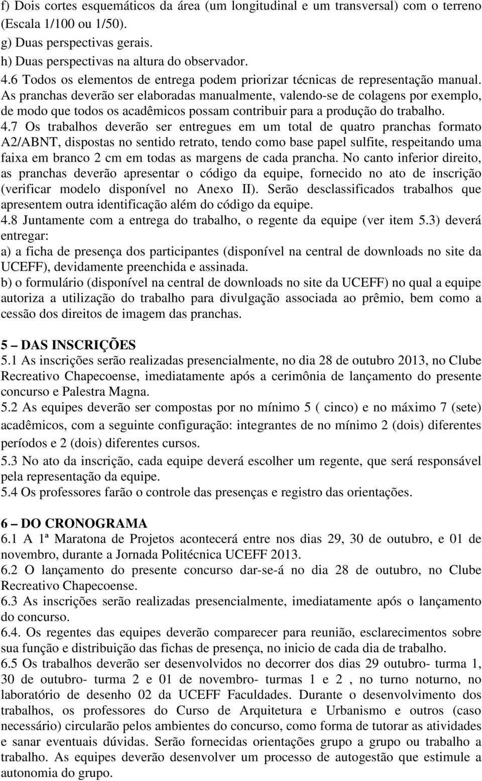 As pranchas deverão ser elaboradas manualmente, valendo-se de colagens por exemplo, de modo que todos os acadêmicos possam contribuir para a produção do trabalho. 4.