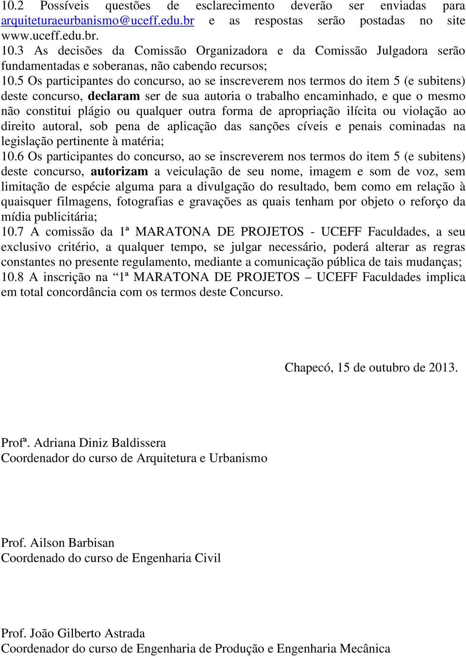 5 Os participantes do concurso, ao se inscreverem nos termos do item 5 (e subitens) deste concurso, declaram ser de sua autoria o trabalho encaminhado, e que o mesmo não constitui plágio ou qualquer